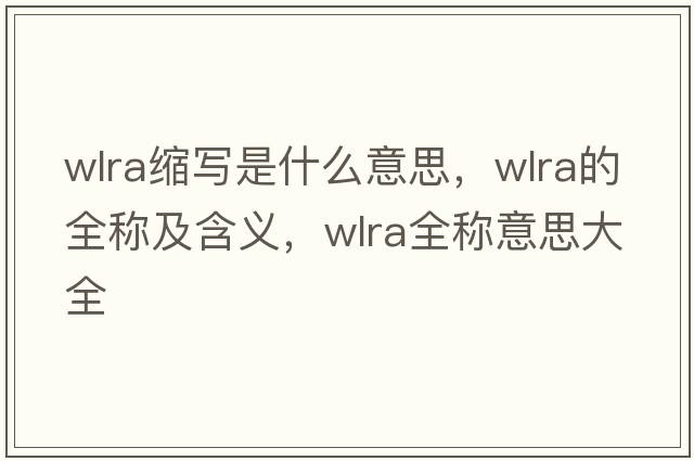 wlra縮寫(xiě)是什么意思，wlra的全稱(chēng)及含義，wlra全稱(chēng)意思大全
