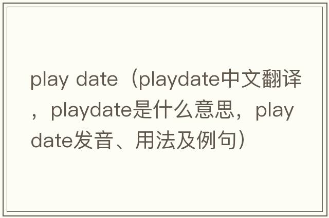 play date（playdate中文翻譯，playdate是什么意思，playdate發(fā)音、用法及例句）