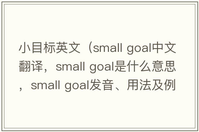 小目標英文（small goal中文翻譯，small goal是什么意思，small goal發(fā)音、用法及例句）