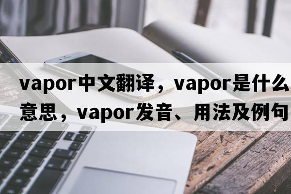 vapor中文翻譯，vapor是什么意思，vapor發(fā)音、用法及例句
