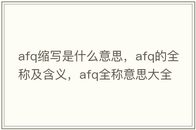 afq縮寫(xiě)是什么意思，afq的全稱(chēng)及含義，afq全稱(chēng)意思大全