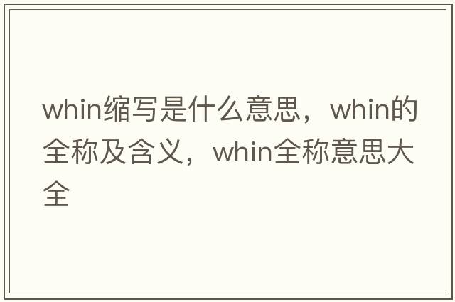 whin縮寫(xiě)是什么意思，whin的全稱(chēng)及含義，whin全稱(chēng)意思大全