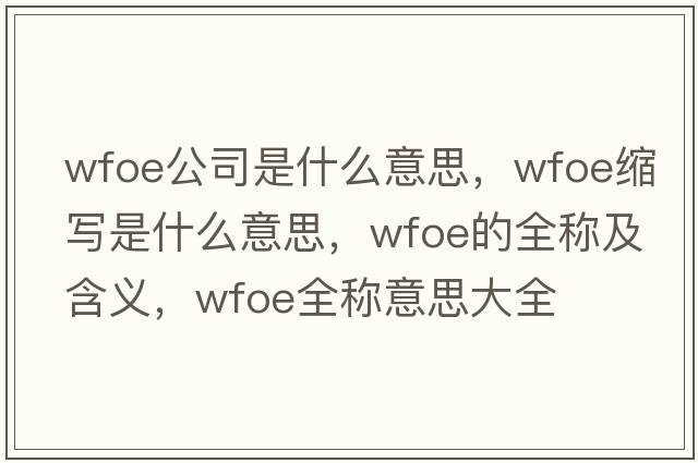 wfoe公司是什么意思，wfoe縮寫(xiě)是什么意思，wfoe的全稱(chēng)及含義，wfoe全稱(chēng)意思大全