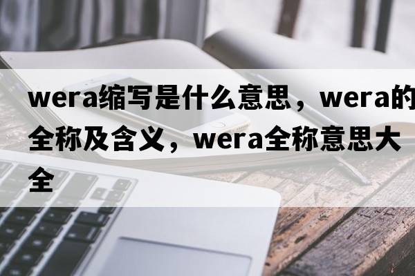 wera縮寫(xiě)是什么意思，wera的全稱(chēng)及含義，wera全稱(chēng)意思大全