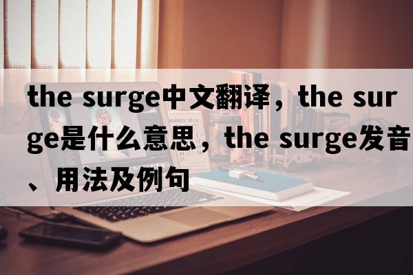 the surge中文翻譯，the surge是什么意思，the surge發(fā)音、用法及例句