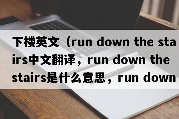 下樓英文（run down the stairs中文翻譯，run down the stairs是什么意思，run down the stairs發(fā)音、用法及例句）