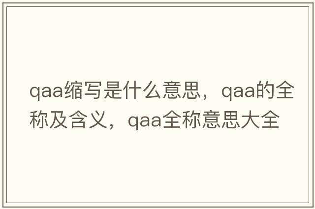 qaa縮寫(xiě)是什么意思，qaa的全稱(chēng)及含義，qaa全稱(chēng)意思大全