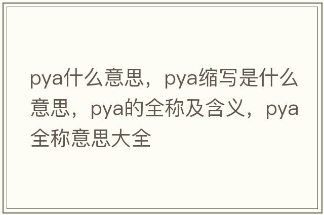 pya什么意思，pya縮寫(xiě)是什么意思，pya的全稱(chēng)及含義，pya全稱(chēng)意思大全