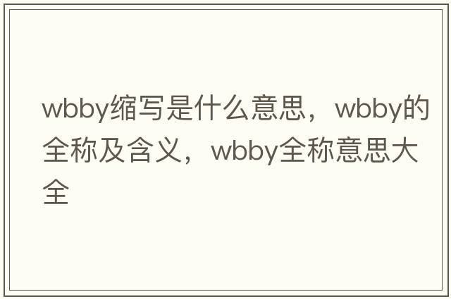 wbby縮寫(xiě)是什么意思，wbby的全稱(chēng)及含義，wbby全稱(chēng)意思大全