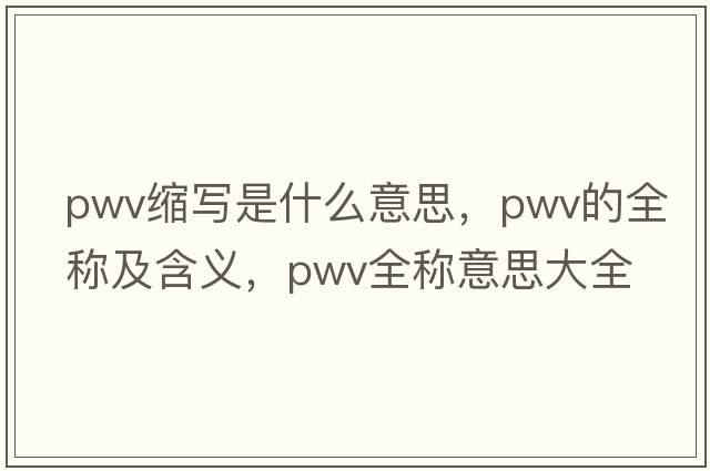 pwv縮寫(xiě)是什么意思，pwv的全稱(chēng)及含義，pwv全稱(chēng)意思大全