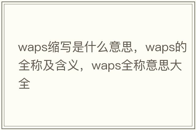 waps縮寫(xiě)是什么意思，waps的全稱(chēng)及含義，waps全稱(chēng)意思大全