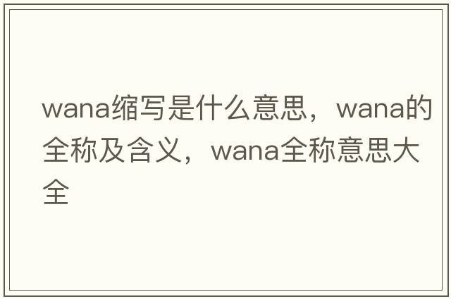 wana縮寫(xiě)是什么意思，wana的全稱(chēng)及含義，wana全稱(chēng)意思大全