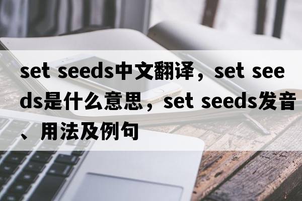set seeds中文翻譯，set seeds是什么意思，set seeds發(fā)音、用法及例句