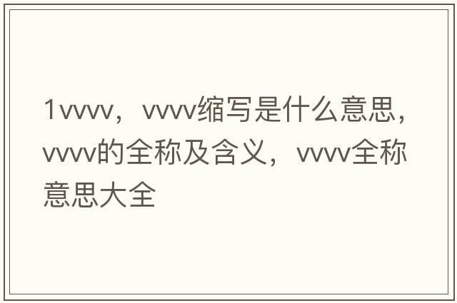 1vvvv，vvvv縮寫(xiě)是什么意思，vvvv的全稱(chēng)及含義，vvvv全稱(chēng)意思大全