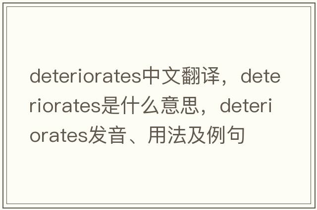 deteriorates中文翻譯，deteriorates是什么意思，deteriorates發(fā)音、用法及例句