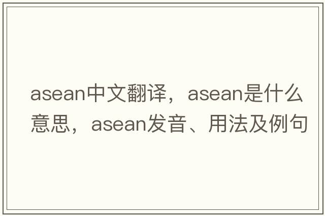 ASEAN中文翻譯，ASEAN是什么意思，ASEAN發(fā)音、用法及例句