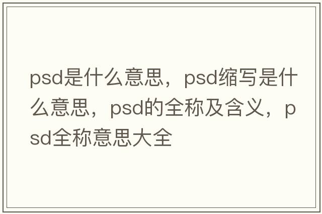 psd是什么意思，psd縮寫(xiě)是什么意思，psd的全稱(chēng)及含義，psd全稱(chēng)意思大全