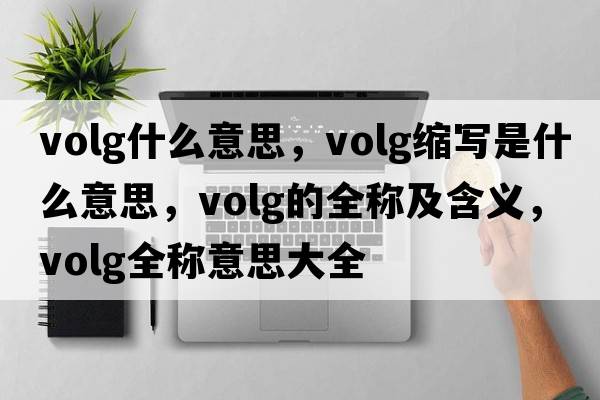 volg什么意思，volg縮寫(xiě)是什么意思，volg的全稱(chēng)及含義，volg全稱(chēng)意思大全