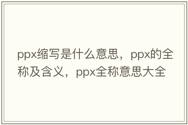 ppx縮寫(xiě)是什么意思，ppx的全稱(chēng)及含義，ppx全稱(chēng)意思大全