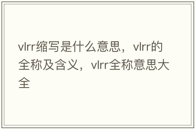 vlrr縮寫(xiě)是什么意思，vlrr的全稱(chēng)及含義，vlrr全稱(chēng)意思大全