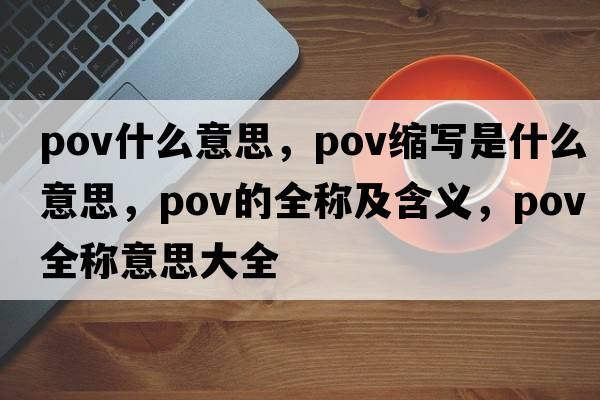 pov什么意思，pov縮寫(xiě)是什么意思，pov的全稱(chēng)及含義，pov全稱(chēng)意思大全