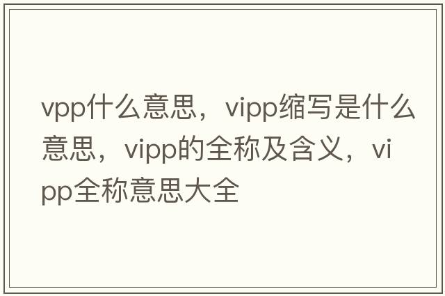 vpp什么意思，vipp縮寫(xiě)是什么意思，vipp的全稱(chēng)及含義，vipp全稱(chēng)意思大全