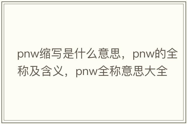 pnw縮寫(xiě)是什么意思，pnw的全稱(chēng)及含義，pnw全稱(chēng)意思大全