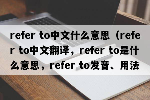 refer to中文什么意思（refer to中文翻譯，refer to是什么意思，refer to發(fā)音、用法及例句）