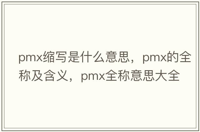 pmx縮寫(xiě)是什么意思，pmx的全稱(chēng)及含義，pmx全稱(chēng)意思大全