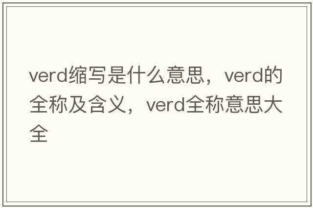 verd縮寫(xiě)是什么意思，verd的全稱(chēng)及含義，verd全稱(chēng)意思大全