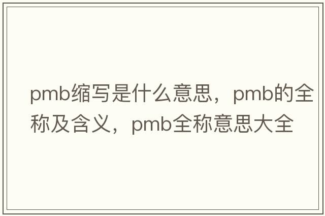 pmb縮寫(xiě)是什么意思，pmb的全稱(chēng)及含義，pmb全稱(chēng)意思大全