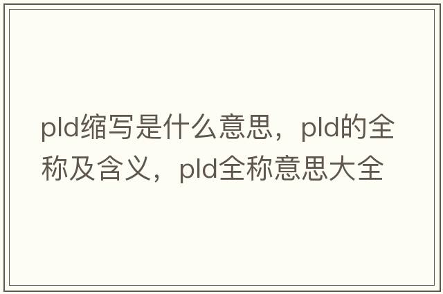pld縮寫(xiě)是什么意思，pld的全稱(chēng)及含義，pld全稱(chēng)意思大全
