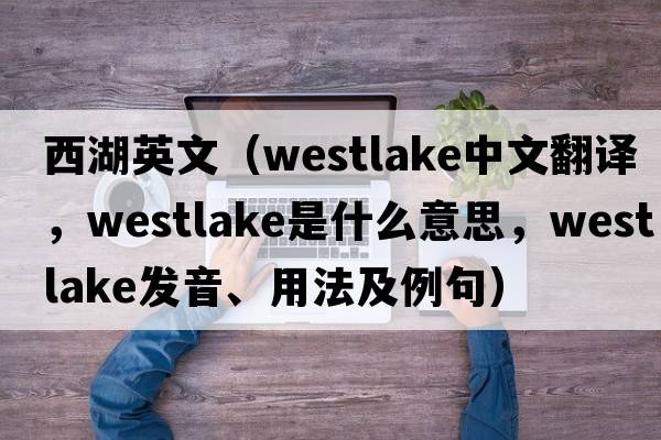西湖英文（Westlake中文翻譯，Westlake是什么意思，Westlake發(fā)音、用法及例句）