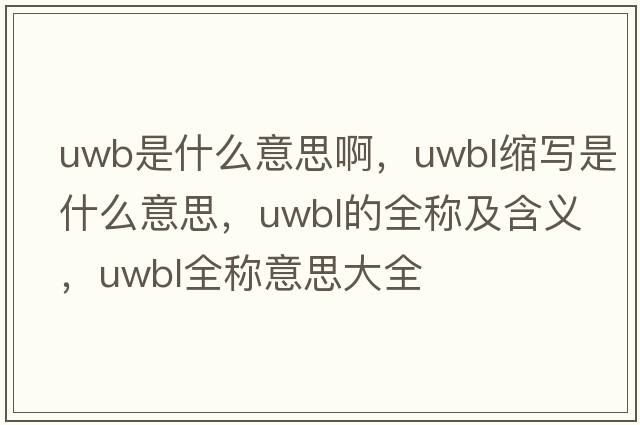 uwb是什么意思啊，uwbl縮寫(xiě)是什么意思，uwbl的全稱(chēng)及含義，uwbl全稱(chēng)意思大全