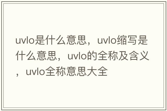 uvlo是什么意思，uvlo縮寫(xiě)是什么意思，uvlo的全稱(chēng)及含義，uvlo全稱(chēng)意思大全