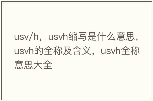 usv/h，usvh縮寫(xiě)是什么意思，usvh的全稱(chēng)及含義，usvh全稱(chēng)意思大全