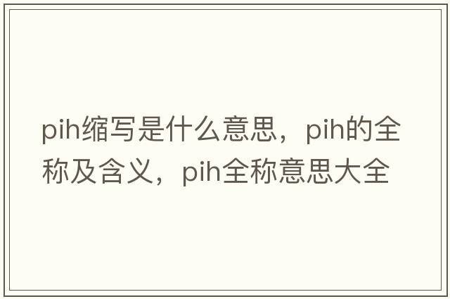 pih縮寫(xiě)是什么意思，pih的全稱(chēng)及含義，pih全稱(chēng)意思大全