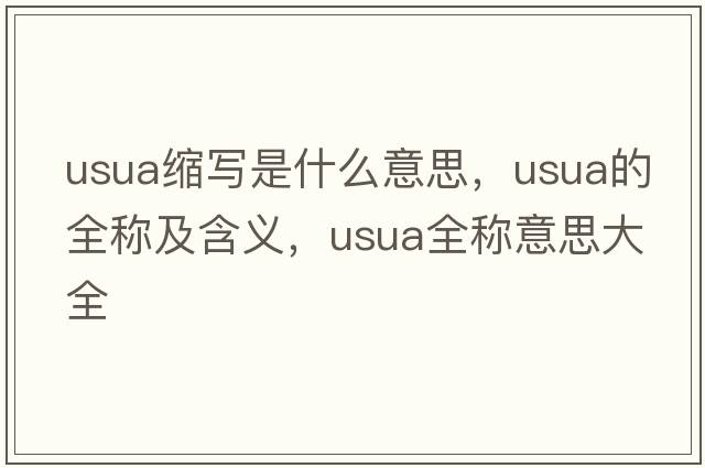 usua縮寫(xiě)是什么意思，usua的全稱(chēng)及含義，usua全稱(chēng)意思大全