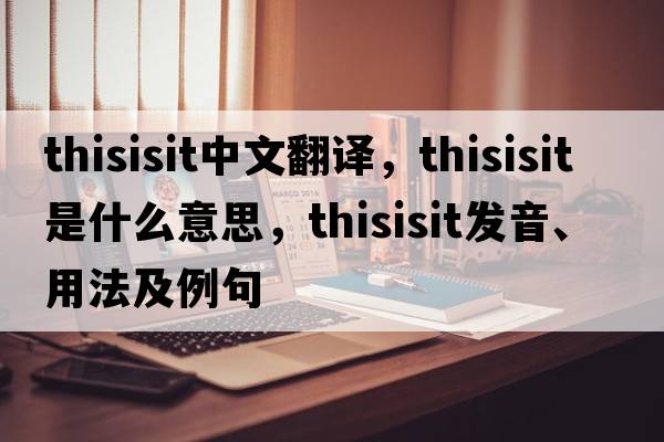 thisisit中文翻譯，thisisit是什么意思，thisisit發(fā)音、用法及例句