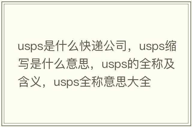 usps是什么快遞公司，usps縮寫(xiě)是什么意思，usps的全稱(chēng)及含義，usps全稱(chēng)意思大全