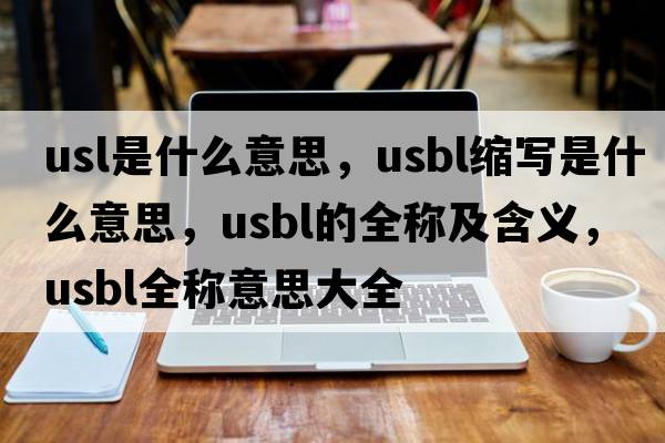 usl是什么意思，usbl縮寫(xiě)是什么意思，usbl的全稱(chēng)及含義，usbl全稱(chēng)意思大全