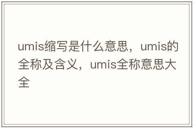 umis縮寫(xiě)是什么意思，umis的全稱(chēng)及含義，umis全稱(chēng)意思大全