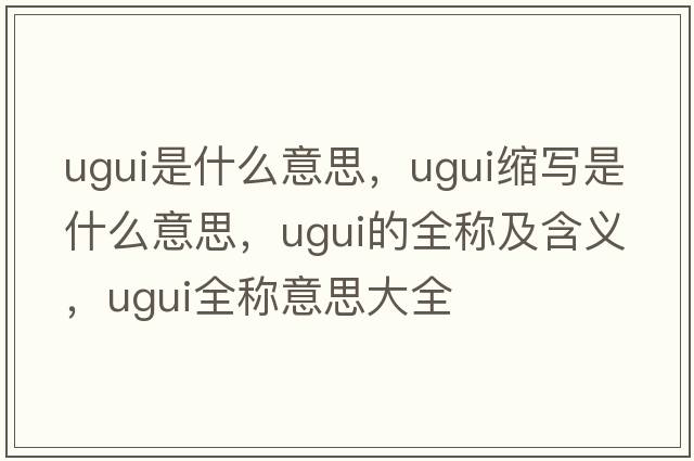 ugui是什么意思，ugui縮寫(xiě)是什么意思，ugui的全稱(chēng)及含義，ugui全稱(chēng)意思大全