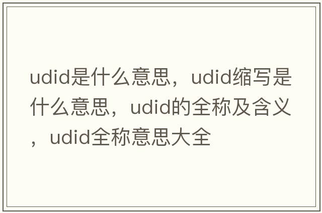 udid是什么意思，udid縮寫(xiě)是什么意思，udid的全稱(chēng)及含義，udid全稱(chēng)意思大全