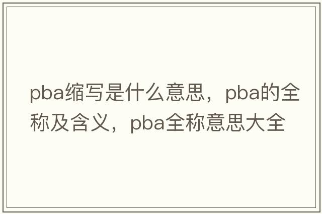 pba縮寫(xiě)是什么意思，pba的全稱(chēng)及含義，pba全稱(chēng)意思大全