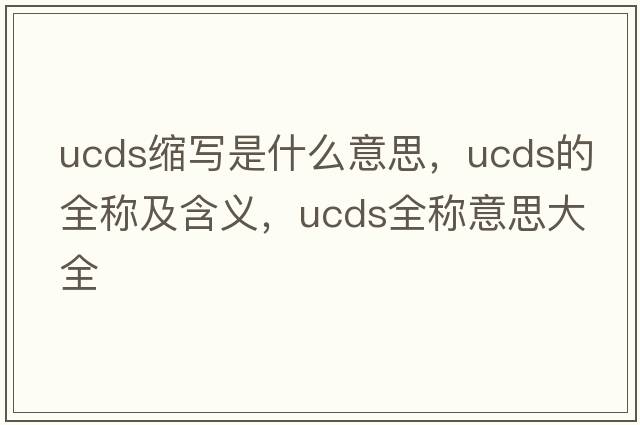 ucds縮寫(xiě)是什么意思，ucds的全稱(chēng)及含義，ucds全稱(chēng)意思大全