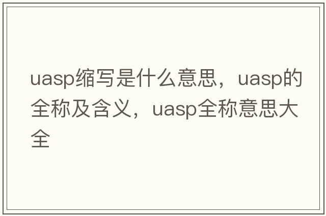uasp縮寫(xiě)是什么意思，uasp的全稱(chēng)及含義，uasp全稱(chēng)意思大全