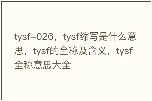 tysf-026，tysf縮寫(xiě)是什么意思，tysf的全稱(chēng)及含義，tysf全稱(chēng)意思大全