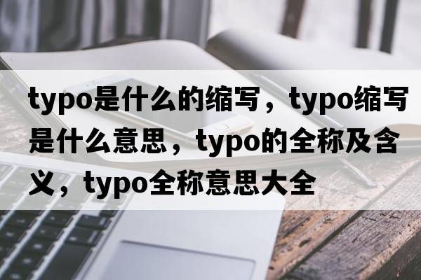 typo是什么的縮寫(xiě)，typo縮寫(xiě)是什么意思，typo的全稱(chēng)及含義，typo全稱(chēng)意思大全