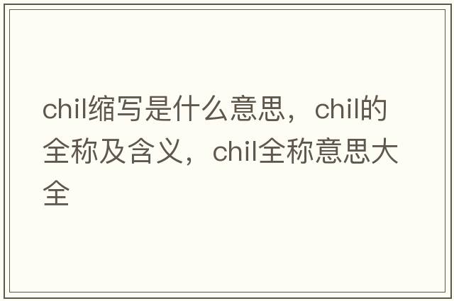 chil縮寫(xiě)是什么意思，chil的全稱(chēng)及含義，chil全稱(chēng)意思大全